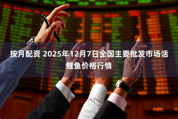 按月配资 2025年12月7日全国主要批发市场活鲤鱼价格行情