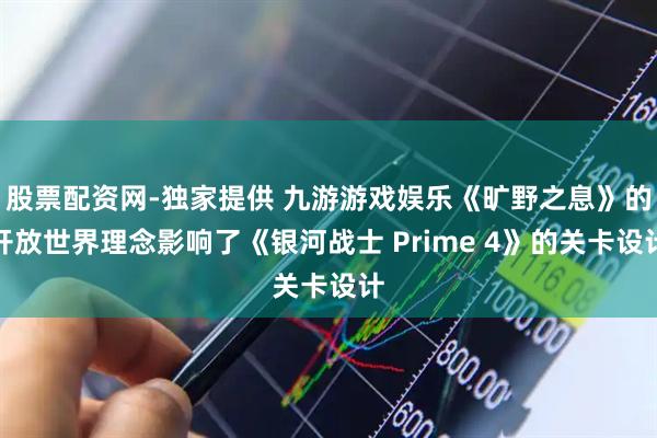 股票配资网-独家提供 九游游戏娱乐《旷野之息》的开放世界理念影响了《银河战士 Prime 4》的关卡设计