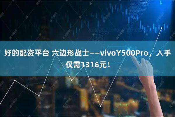 好的配资平台 六边形战士——vivoY500Pro，入手仅需1316元！