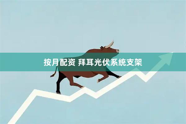 按月配资 拜耳光伏系统支架