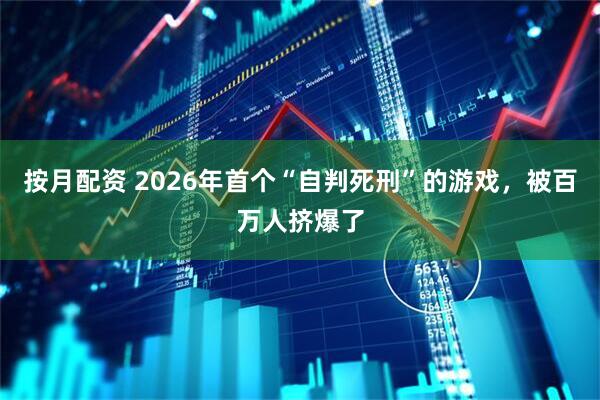按月配资 2026年首个“自判死刑”的游戏，被百万人挤爆了